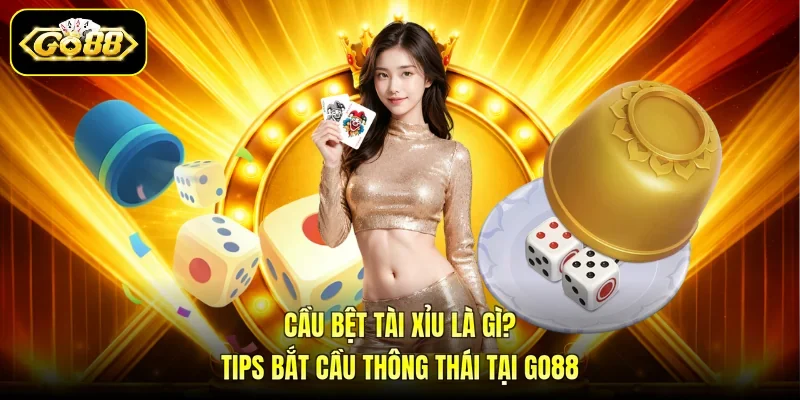 Cầu Bệt Tài Xỉu Là Gì? Tips Bắt Cầu Thông Thái Tại GO88